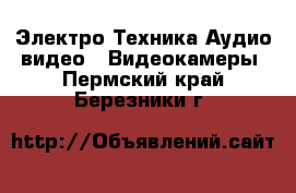 Электро-Техника Аудио-видео - Видеокамеры. Пермский край,Березники г.